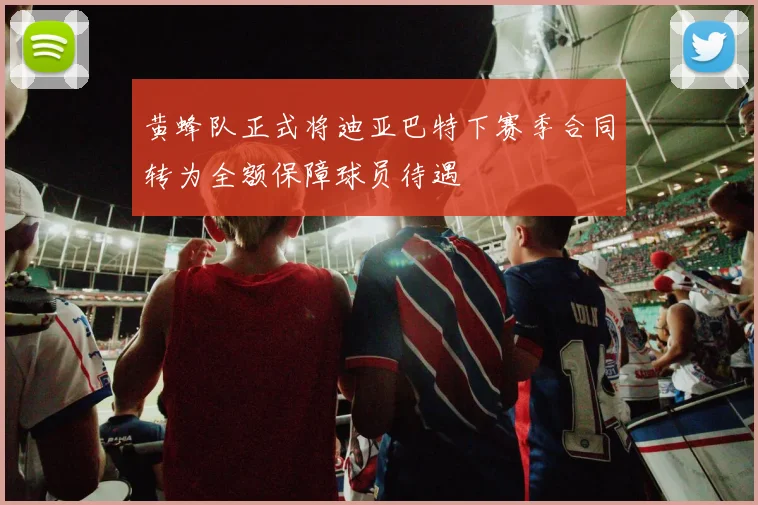 黄蜂队正式将迪亚巴特下赛季合同转为全额保障球员待遇