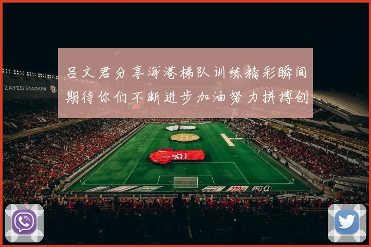 吕文君分享海港梯队训练精彩瞬间期待你们不断进步加油努力拼搏创造辉煌