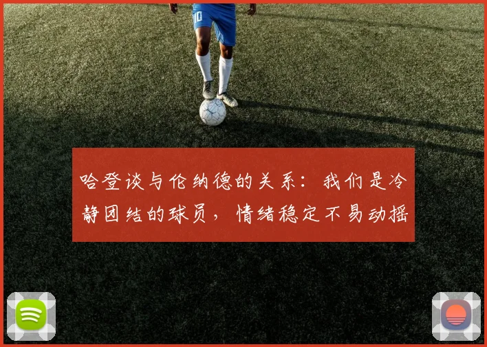 哈登谈与伦纳德的关系：我们是冷静团结的球员，情绪稳定不易动摇