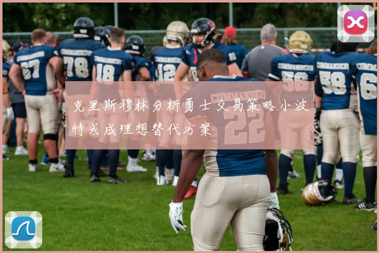 克里斯穆林分析勇士交易策略小波特或成理想替代方案
