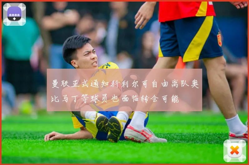 曼联正式通知科利尔可自由离队奥比马丁等球员也面临转会可能